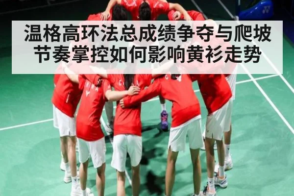 温格高环法总成绩争夺与爬坡节奏掌控如何影响黄衫走势