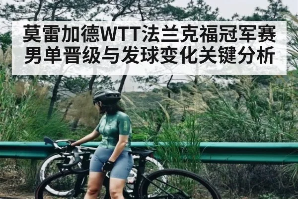 莫雷加德WTT法兰克福冠军赛男单晋级与发球变化关键分析