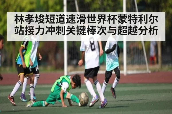 林孝埈短道速滑世界杯蒙特利尔站接力冲刺关键棒次与超越分析